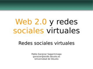 Web 2.0  y redes  sociales  virtuales Redes sociales virtuales Pablo Garaizar Sagarminaga [email_address] Universidad de Deusto 