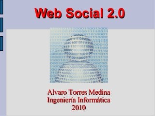 Web Social 2.0Web Social 2.0
Alvaro Torres MedinaAlvaro Torres Medina
Ingeniería InformáticaIngeniería Informática
20102010
 