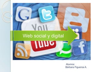 Alumna:
Bárbara Figueroa A.
Web social y digital
 
