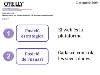Desembre 2004




      Posició     El web és la
1   estratègica   plataforma


     Posició      Cadascú controla
2   de l’usuari   les seves dades
 