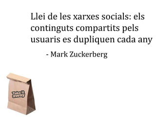 Llei de les xarxes socials: els
continguts compartits pels
usuaris es dupliquen cada any
   - Mark Zuckerberg
 
