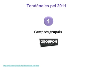 Tendències pel 2011


                                                     1
                                           Compres grupals




http://www.paraka.net/2011/01/tendencias-2011.html
 