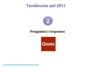 Tendències pel 2011


                                                     2
                                     Preguntes i respostes




http://www.paraka.net/2011/01/tendencias-2011.html
 