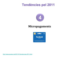 Tendències pel 2011


                                                     4
                                           Micropagaments




http://www.paraka.net/2011/01/tendencias-2011.html
 