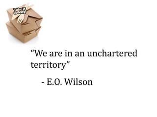 “We are in an unchartered
territory”
  - E.O. Wilson
 