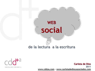 WEB

       social
de la lectura a la escritura



                                    Carlota de Dios
                                                2011
     www.cddya.com – www.carlotadediosyasociados.com
 