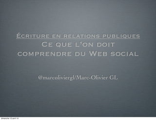 Écriture en relations publiques
Ce que l’on doit
comprendre du Web social
@marcoliviergl/Marc-Olivier GL
dimanche 13 avril 14
 