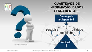 QUANTIDADE DE
INFORMAÇÃO, DADOS,
FERRAMENTAS...
Como gerir
a dispersão?

pesquisa

utilidade
qualidade
Web 3.0

http://winphonebrasil.com.br

6 Dezembro 2013

Cecília Tomás & António Moreira Teixeira

4

 