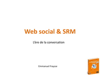 Web social & SRM L’ère de la conversation Emmanuel Fraysse 