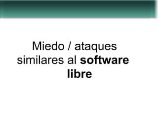 Miedo / ataques
similares al software
          libre
 