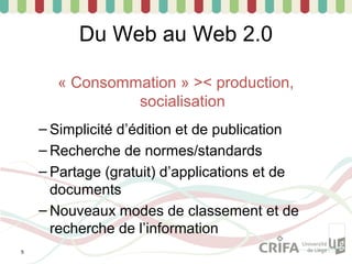 Du Web au Web 2.0

      « Consommation » >< production,
               socialisation
    – Simplicité d’édition et de publication
    – Recherche de normes/standards
    – Partage (gratuit) d’applications et de
      documents
    – Nouveaux modes de classement et de
      recherche de l’information
5
 
