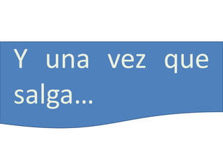 Y una vez que
salga…
 
