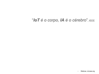 “IoT é o corpo, IA é o cérebro”, IEEE
- Webinar, iot.ieee.org
 