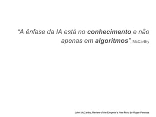 “A ênfase da IA está no conhecimento e não
apenas em algoritmos”, McCarthy
John McCarthy, Review of the Emperor’s New Mind by Roger Penrose
 