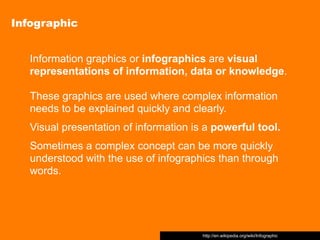 Infographic


   Information graphics or infographics are visual
   representations of information, data or knowledge.

  ...