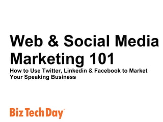 Web & Social Media Marketing 101 How to Use Twitter, Linkedin & Facebook to Market  Your Speaking Business 