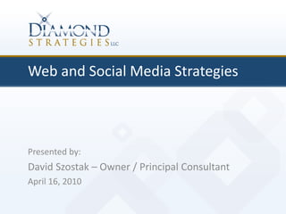 Web and Social Media Strategies
Presented by:
David Szostak – Owner / Principal Consultant
April 16, 2010
 