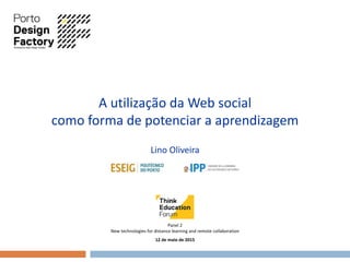 A utilização da Web social
como forma de potenciar a aprendizagem
Lino Oliveira
Panel 2
New technologies for distance learning and remote collaboration
12 de maio de 2015
 