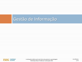 Lino Oliveira
p. 26
Gestão de Informação
A utilização da Web social como forma de potenciar a aprendizagem
Workshops Novas Tendências na Educação 2016
 