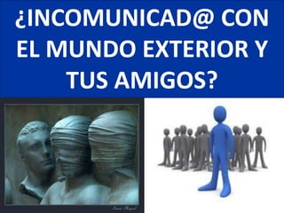 ¿INCOMUNICAD@ CON
EL MUNDO EXTERIOR Y
    TUS AMIGOS?
 