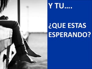 Y TU….

¿QUE ESTAS
ESPERANDO?
 