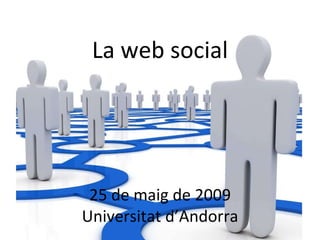 La web social 25 de maig de 2009 Universitat d’Andorra 