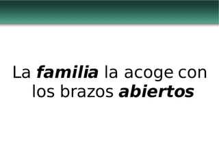 La  familia  la acoge con los brazos  abiertos 