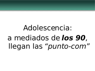 Adolescencia: a mediados de  los 90 , llegan las  “punto-com” 