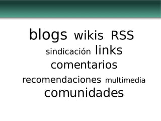 blogs  wikis  RSS  sindicación  links  comentarios   recomendaciones   multimedia  comunidades 