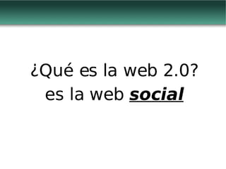 ¿Qué es la web 2.0? es la web  social 