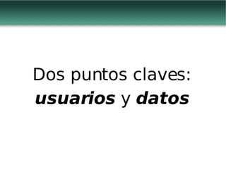 Dos puntos claves: usuarios  y  datos 