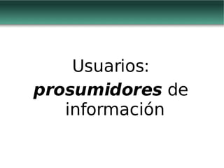 Usuarios: prosumidores  de información 