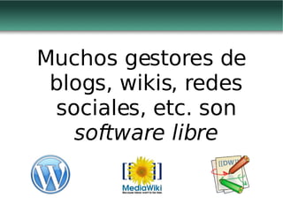 Muchos gestores de blogs, wikis, redes sociales, etc. son  software libre 