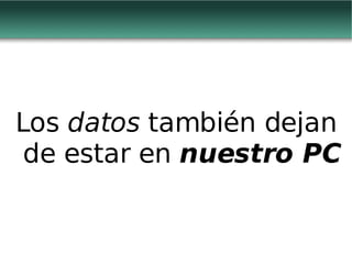 Los  datos  también dejan de estar en  nuestro PC 
