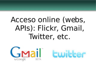 Acceso online (webs, APIs): Flickr, Gmail, Twitter, etc. 
