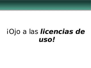 ¡Ojo a las  licencias de uso! 