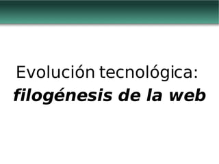 Evolución tecnológica:  filogénesis de la web 