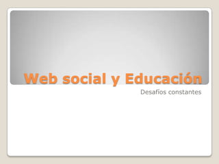 Web social y Educación
              Desafíos constantes
 