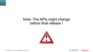 Note: The APIs might change
                                                           before final release !




21   Copyright © 2012, Oracle and/or its affiliates. All rights reserved.
 