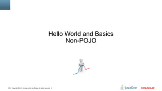 Hello World and Basics
                                                                            Non-POJO




38   Copyright © 2012, Oracle and/or its affiliates. All rights reserved.
 