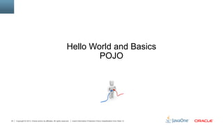 Copyright © 2013, Oracle and/or its affiliates. All rights reserved. Insert Information Protection Policy Classification from Slide 1320
Hello World and Basics
POJO
 