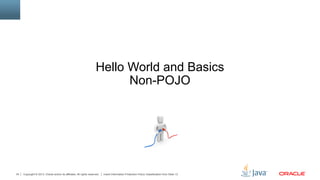 Copyright © 2013, Oracle and/or its affiliates. All rights reserved. Insert Information Protection Policy Classification from Slide 1334
Hello World and Basics
Non-POJO
 