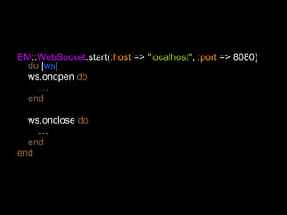 EM :: WebSocket .start( :host  =>  "localhost" ,  :port  => 8080)  do  | ws | ws.onopen  do … end ws.onclose  do … end end 