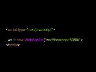 < script   type = "text/javascript" > //  创建  WebSocket  对象很容易 ws  = new   WebSocket ( "ws://localhost:8080/" ); </ script > 