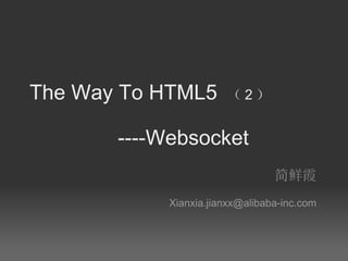 The Way To HTML5  （ 2 ）              ----Websocket 简鲜霞 [email_address] 