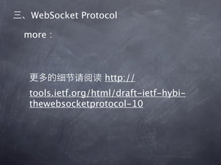 WebSocket Protocol

more :



                  http://
 tools.ietf.org/html/draft-ietf-hybi-
 thewebsocketprotocol-10
 