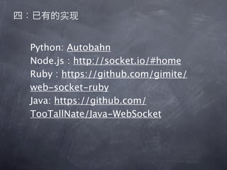 Python: Autobahn
Node.js : http://socket.io/#home
Ruby : https://github.com/gimite/
web-socket-ruby
Java: https://github.com/
TooTallNate/Java-WebSocket
 