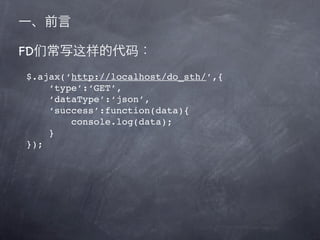 FD
 $.ajax(‘http://localhost/do_sth/’,{
     ‘type’:‘GET’,
     ‘dataType’:‘json’,
     ‘success’:function(data){
         console.log(data);
     }
 });
 