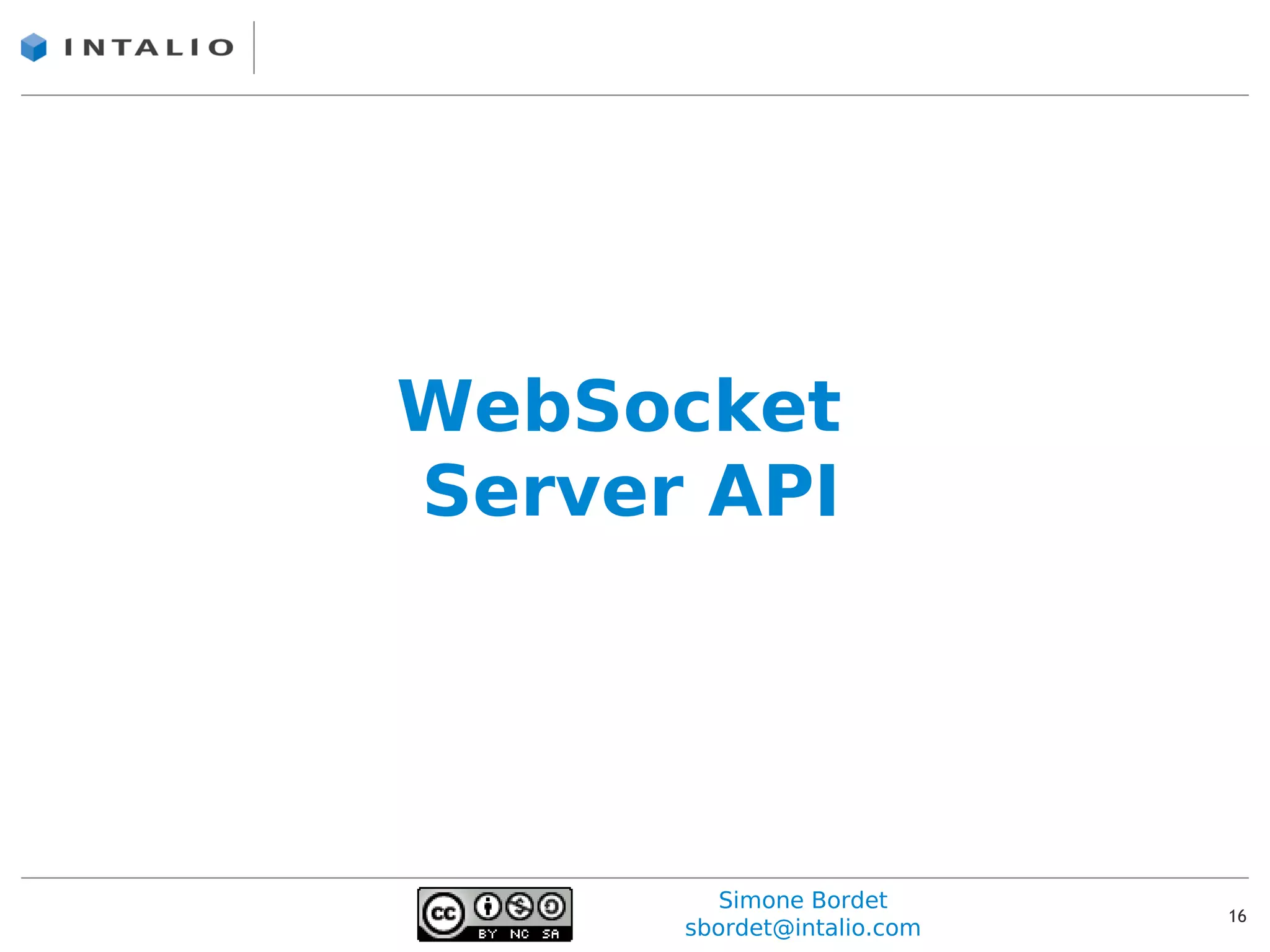 WebSocket
Server API




         Simone Bordet
                            16
      sbordet@intalio.com
 