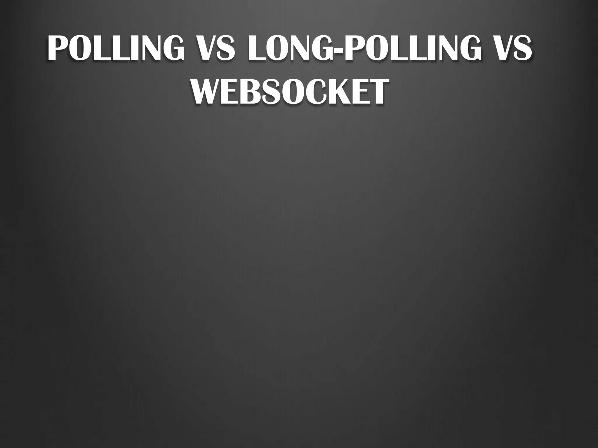 POLLING VS LONG-POLLING VS
WEBSOCKET
 